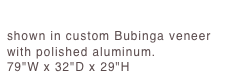 Fuselage Table 
shown in custom Bubinga veneer with polished aluminum. 79"W x 32"D x 29"H